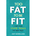 Too Fat to Be Fit: (And Other Stupid Things I've Been Told)