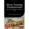Horse Training Fundamentals: Natural Horsemanship & Groundwork Guide: Master Equine Behavior, Communication, and Health Through Proven Training Method