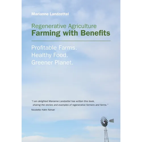 Regenerative Agriculture: Farming with Benefits. Profitable Farms. Healthy Food. Greener Planet. Foreword by Nicolette Hahn Niman.