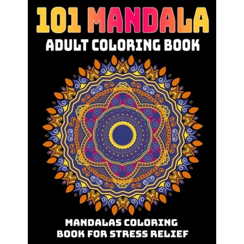 101 Mandala Adult Coloring Book: Mandalas Coloring Book For Stress Relief: Relaxation Mandala Designs
