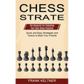 Chess Strategy: Quick and Easy Strategies and Tactics to Beat Your Friends (The Blueprint for Unlocking Your Own Chess Potential)