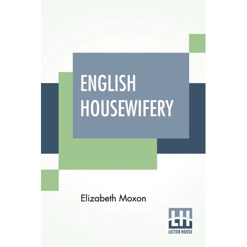 English Housewifery: Exemplified In Above Four Hundred And Fifty Receipts, Giving Directions In Most Parts Of Cookery