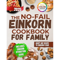 The No-Fail Einkorn Cookbook for Family: A Step-by-Step Guide with Healthy and Budget-Friendly Recipes, Hydration Tips and Classic Dishes Reinvented f