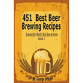 451 Best Beer Brewing Recipes: Brewing the World's Best Beer at Home Book 1