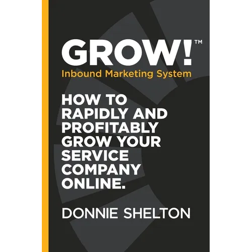 Grow! Inbound Marketing System: How to rapidly and profitably grow your service company online