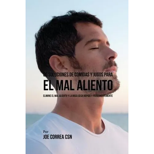 86 Soluciones de Comidas y Jugos Para El Mal Aliento: Elimine El Mal Aliento y La Boca Seca Rápida y Permanentemente