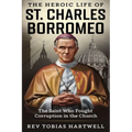 The Heroic Life of St. Charles Borromeo: The Saint Who Fought Corruption In The Church.