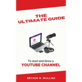 The Ultimate Guide: To start and Grow a YouTube Channel