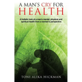 A Man's Cry For Health: A holistic look at a man's mental, physical, and spiritual health from a woman's perspective