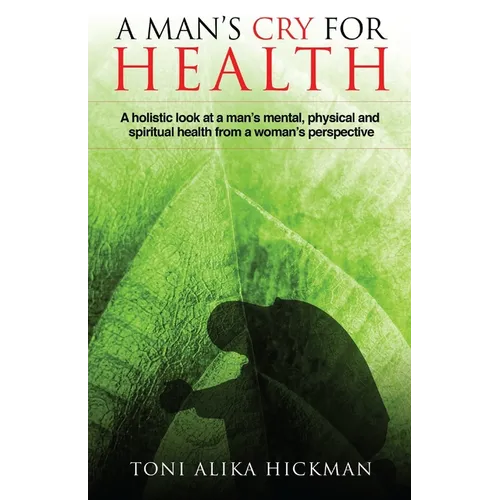 A Man's Cry For Health: A holistic look at a man's mental, physical, and spiritual health from a woman's perspective