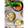 Clean Eating Guide: A Simple Way to Achieve Healthy Weight Loss (Healthy and Delicious Recipe Tips for Eating Clean)