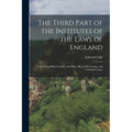 The Third Part of the Institutes of the Laws of England: Concerning High Treason, and Other Pleas of the Crown, and Criminal Causes