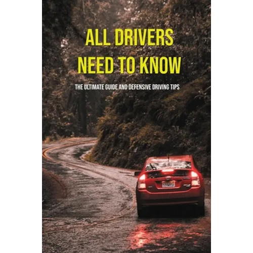 All Drivers Need To Know: The Ultimate Guide And Defensive Driving Tips: Car Driving Skills