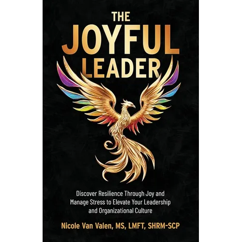The Joyful Leader: Discover Resilience Through Joy and Manage Stress to Elevate Your Leadership and Organizational Culture