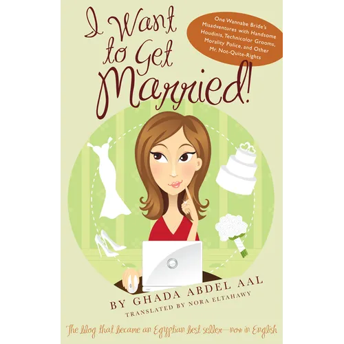 I Want to Get Married!: One Wannabe Bride's Misadventures with Handsome Houdinis, Technicolor Grooms, Morality Police, and Other Mr. Not Quite Rights