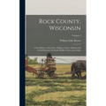 Rock County, Wisconsin; a new History of its Cities, Villages, Towns, Citizens and Varied Interests, From the Earliest Times, up to Date; Volume 1