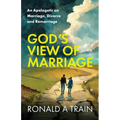 God's View of Marriage: An Apologetic on Marriage, Divorce and Remarriage
