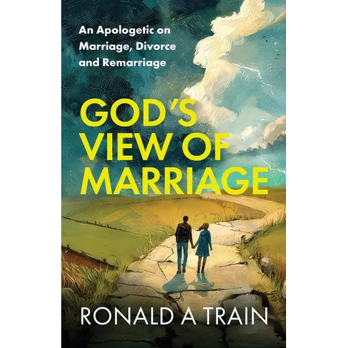 God's View of Marriage: An Apologetic on Marriage, Divorce and Remarriage