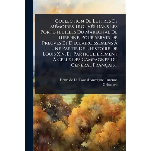 Collection De Lettres Et MÃ(c)moires TrouvÃ(c)s Dans Les Porte-feuilles Du MarÃ(c)chal De Turenne, Pour Servir De Preuves Et D'Ã(c)claircissemens Ã