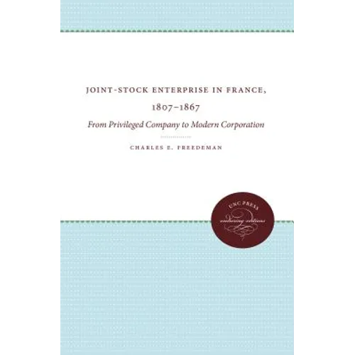 Joint-Stock Enterprise in France, 1807-1867: From Privileged Company to Modern Corporation