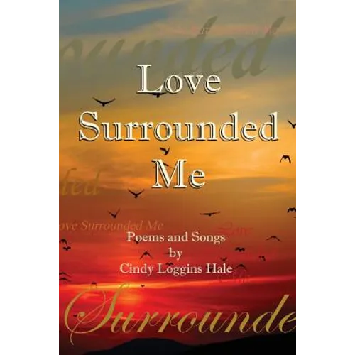 Love Surrounded Me: Poems and Songs by Cindy Loggins Hale