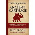The Rise and Fall of Ancient Carthage: Hannibal's March, Rome's Wrath, and the Total Destruction of a Rival Power