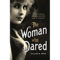 The Woman Who Dared: The Life and Times of Pearl White, Queen of the Serials