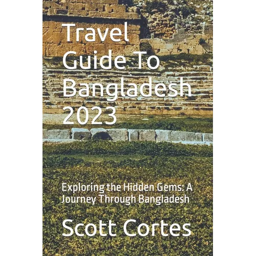 Travel Guide To Bangladesh 2023: Exploring the Hidden Gems: A Journey Through Bangladesh