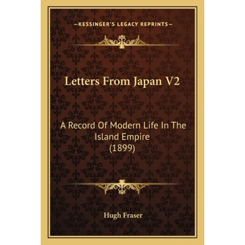 Letters From Japan V2: A Record Of Modern Life In The Island Empire (1899)