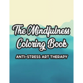 The Mindfulness Coloring Book Anti-Stress Art Therapy: Relaxation And Stress Relief Through Art, A Coloring Activity Book With Florals, And Mandalas,