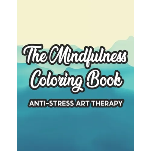 The Mindfulness Coloring Book Anti-Stress Art Therapy: Relaxation And Stress Relief Through Art, A Coloring Activity Book With Florals, And Mandalas,