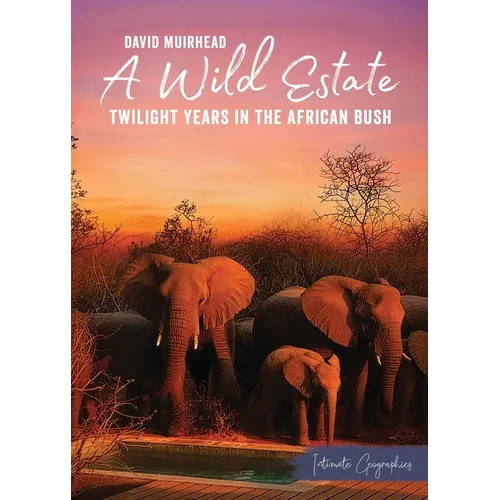 A Wild Estate: Twilight Years in the African Bush, an Intimate Geographies Book by David Muirhead