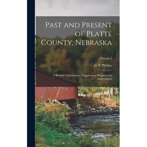 Past and Present of Platte County, Nebraska: A Record of Settlement, Organization, Progress and Achievement; Volume 2