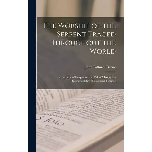The Worship of the Serpent Traced Throughout the World: Attesting the Temptation and Fall of Man by the Instrumentality of a Serpent Tempter