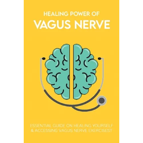 Healing Power Of Vagus Nerve: Essential Guide On Healing Yourself & Accessing Vagus Nerve Exercises: Overview Of The Autonomic Nervous System