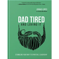 Dad Tired and Loving It: Stumbling Your Way to Spiritual Leadership