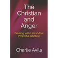 The Christian and Anger: Dealing with Life's Most Powerful Emotion