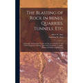 The Blasting of Rock in Mines, Quarries, Tunnels, etc; a Scientific and Practical Treatise for the use of Engineers and Others Engaged in Mining, Quar