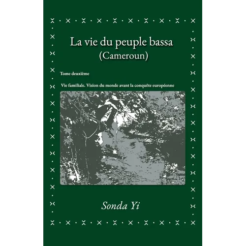 La vie du peuple bassa (Cameroun) - Tome 2: Vie familiale. Vision du monde avant la conquête européenne