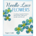 Needle Lace Flowers: Creating Exquisite Flowers and Borders with Just a Needle and Thread
