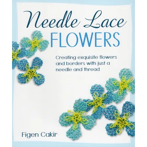 Needle Lace Flowers: Creating Exquisite Flowers and Borders with Just a Needle and Thread