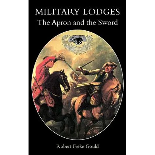 Military Lodges: The Apron and the Sword or Freemasonry Under Arms