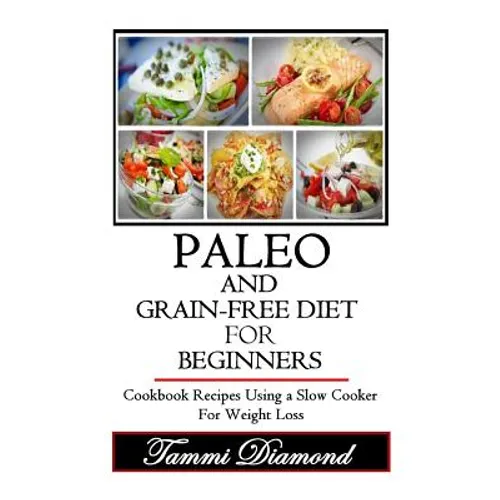 Paleo and Grain-Free Diet for Beginners: Cookbook Recipes Using a Slow Cooker for Weight Loss