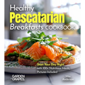 Healthy Pescatarian Breakfasts Cookbook: Start Your Day Right with 100+ Nutritious Meals, Pictures Included