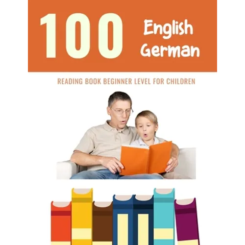 100 English - German Reading Book Beginner Level for Children: Practice Reading Skills for child toddlers preschool kindergarten and kids