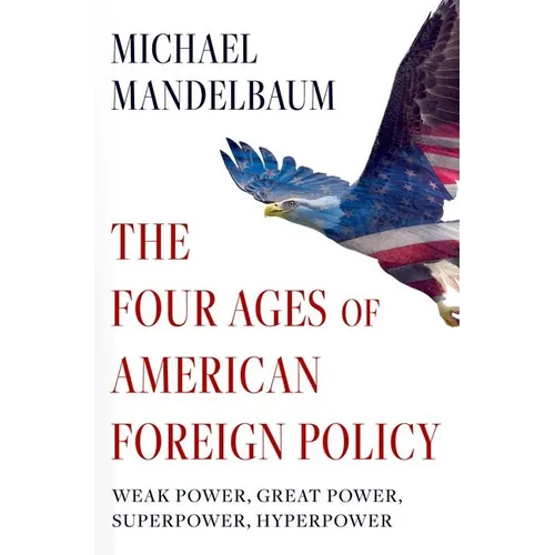 The Four Ages of American Foreign Policy: Weak Power, Great Power, Superpower, Hyperpower