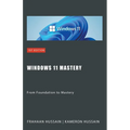 Windows 11 Mastery: From Foundation to Mastery