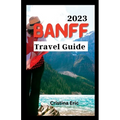 Banff Travel Guide 2023: The Complete Pocket Guide to Exploring Banff's Heartland (with maps)