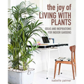 The Joy of Living with Plants: Ideas and Inspirations for Indoor Gardens