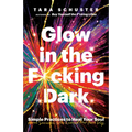 Glow in the F*cking Dark: Simple Practices to Heal Your Soul, from Someone Who Learned the Hard Way